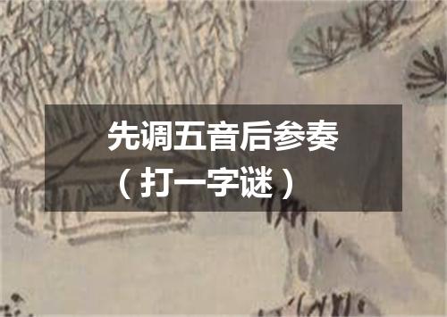 先调五音后参奏（打一字谜）