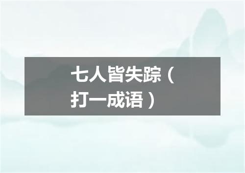 七人皆失踪（打一成语）