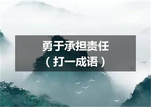 勇于承担责任（打一成语）
