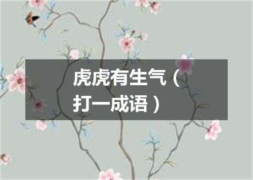 虎虎有生气（打一成语）