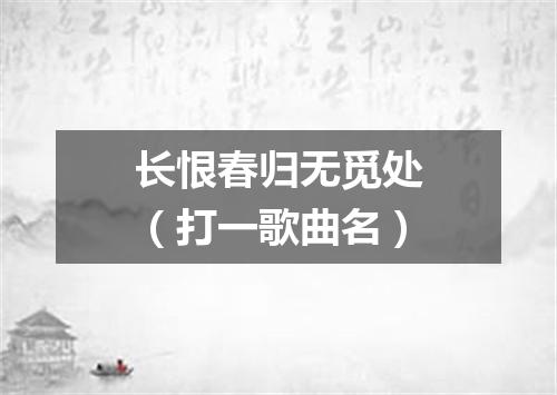 长恨春归无觅处（打一歌曲名）