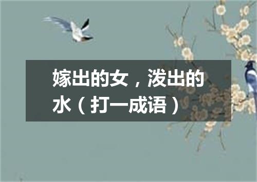 嫁出的女，泼出的水（打一成语）