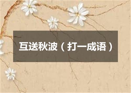 互送秋波（打一成语）