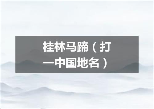 桂林马蹄（打一中国地名）