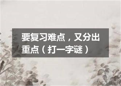 要复习难点，又分出重点（打一字谜）