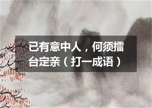已有意中人，何须擂台定亲（打一成语）