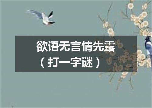 欲语无言情先露（打一字谜）