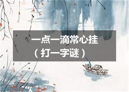 一点一滴常心挂（打一字谜）