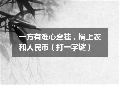 一方有难心牵挂，捐上衣和人民币（打一字谜）