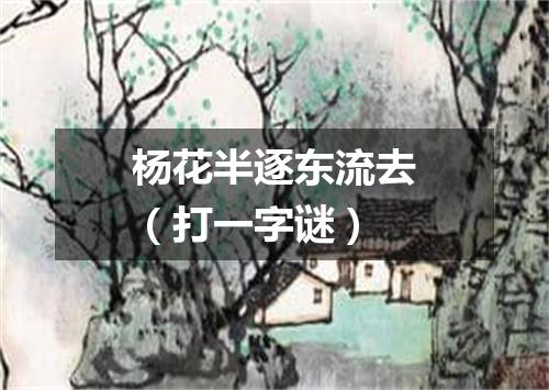 杨花半逐东流去（打一字谜）