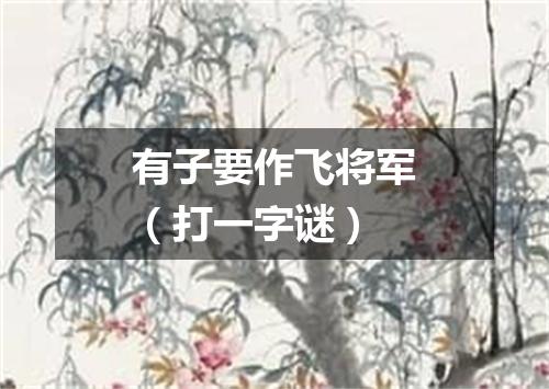 有子要作飞将军（打一字谜）