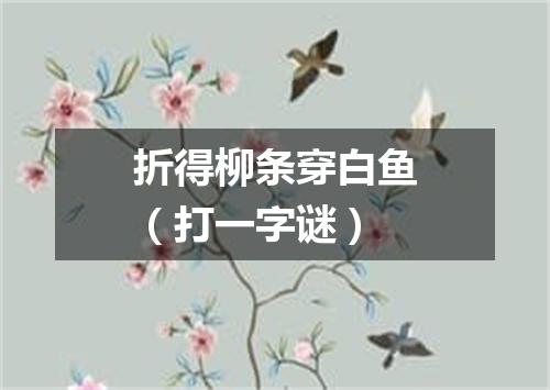 折得柳条穿白鱼（打一字谜）