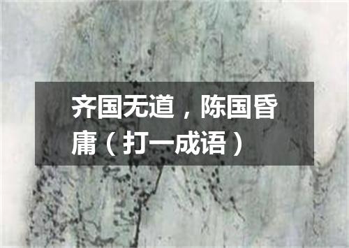 齐国无道，陈国昏庸（打一成语）
