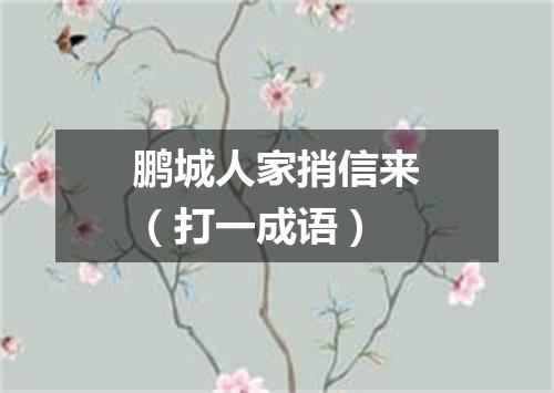 鹏城人家捎信来（打一成语）