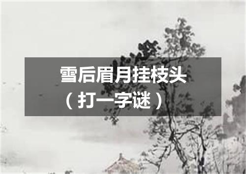 雪后眉月挂枝头（打一字谜）