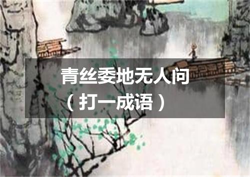 青丝委地无人问（打一成语）