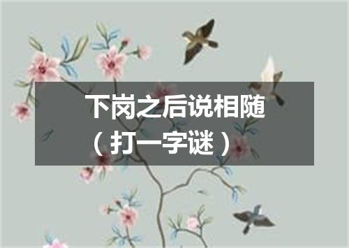 下岗之后说相随（打一字谜）