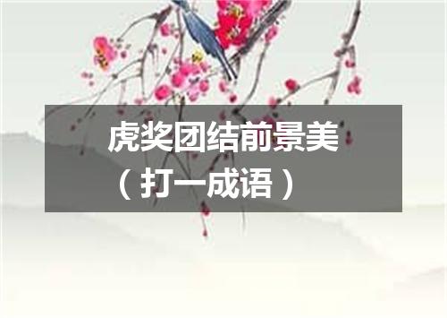 虎奖团结前景美（打一成语）