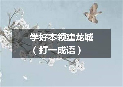学好本领建龙城（打一成语）