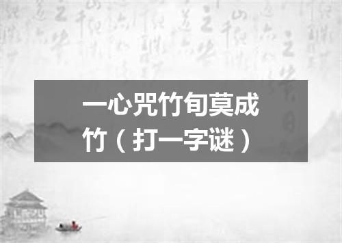 一心咒竹旬莫成竹（打一字谜）