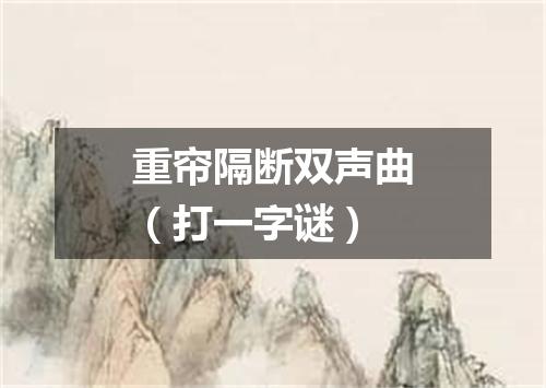重帘隔断双声曲（打一字谜）
