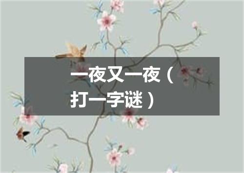一夜又一夜（打一字谜）