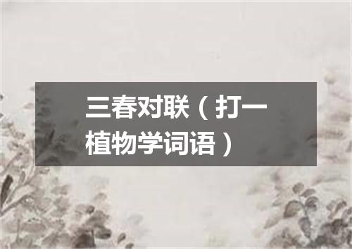 三春对联（打一植物学词语）
