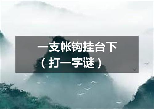 一支帐钩挂台下（打一字谜）