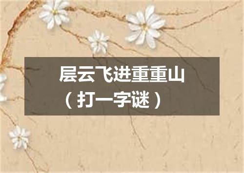 层云飞进重重山（打一字谜）