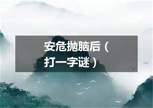 安危抛脑后（打一字谜）