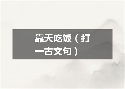 靠天吃饭（打一古文句）