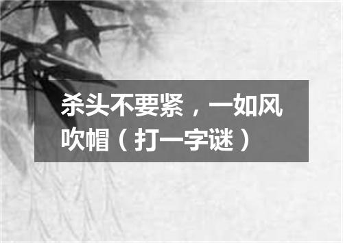 杀头不要紧，一如风吹帽（打一字谜）