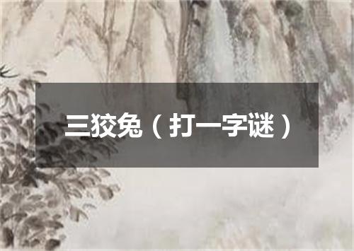 三狡兔（打一字谜）