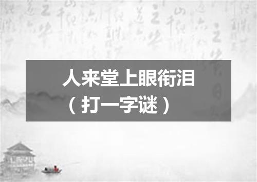 人来堂上眼衔泪（打一字谜）