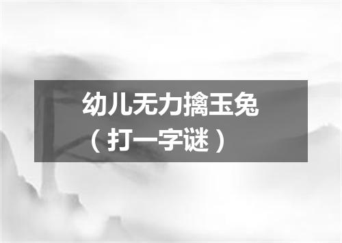 幼儿无力擒玉兔（打一字谜）