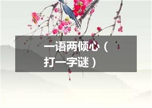 一语两倾心（打一字谜）