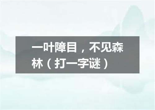 一叶障目，不见森林（打一字谜）