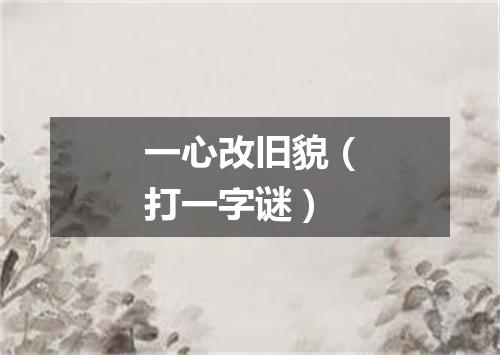一心改旧貌（打一字谜）