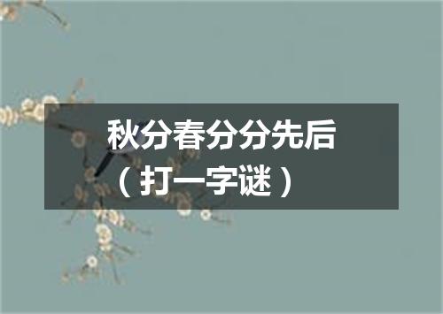 秋分春分分先后（打一字谜）