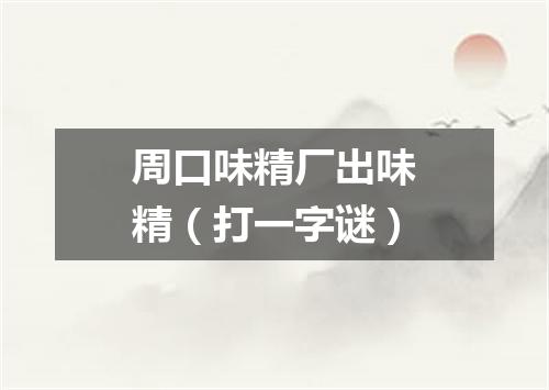 周口味精厂出味精（打一字谜）