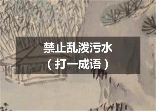 禁止乱泼污水（打一成语）