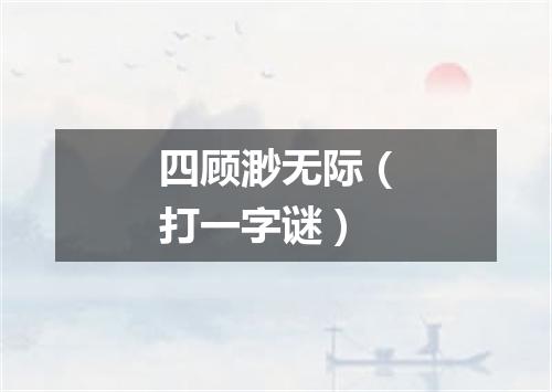 四顾渺无际（打一字谜）