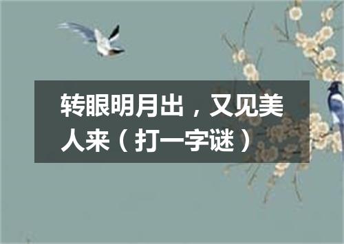 转眼明月出，又见美人来（打一字谜）