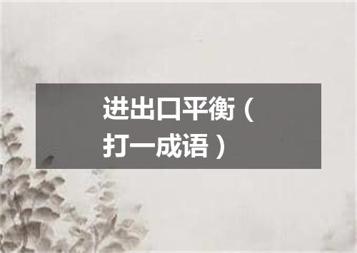 进出口平衡（打一成语）