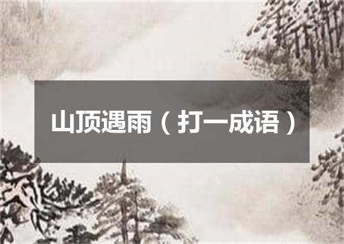 山顶遇雨（打一成语）