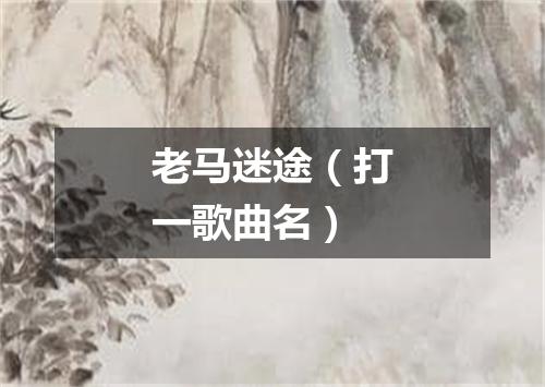 老马迷途（打一歌曲名）