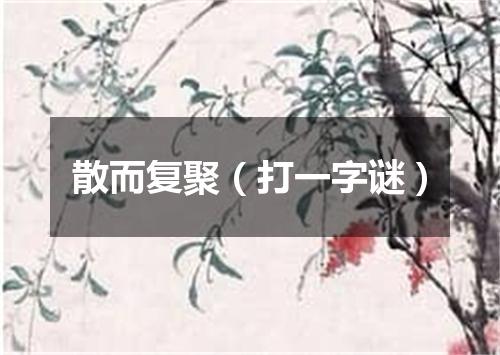 散而复聚（打一字谜）