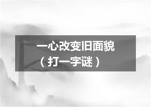 一心改变旧面貌（打一字谜）