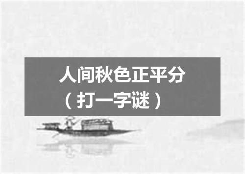 人间秋色正平分（打一字谜）