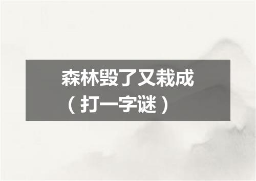 森林毁了又栽成（打一字谜）